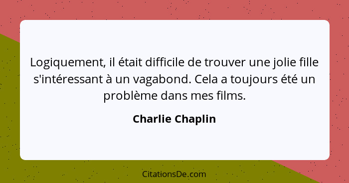 Logiquement, il était difficile de trouver une jolie fille s'intéressant à un vagabond. Cela a toujours été un problème dans mes fil... - Charlie Chaplin