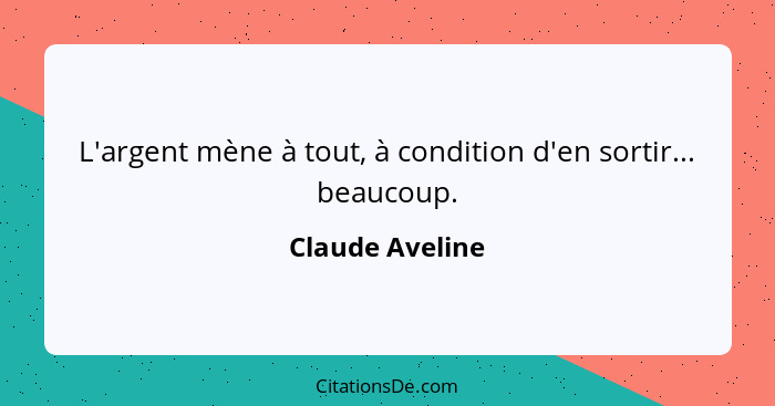 L'argent mène à tout, à condition d'en sortir... beaucoup.... - Claude Aveline