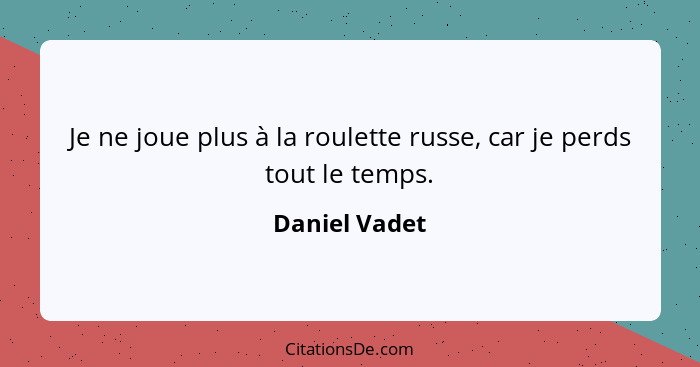 Je ne joue plus à la roulette russe, car je perds tout le temps.... - Daniel Vadet