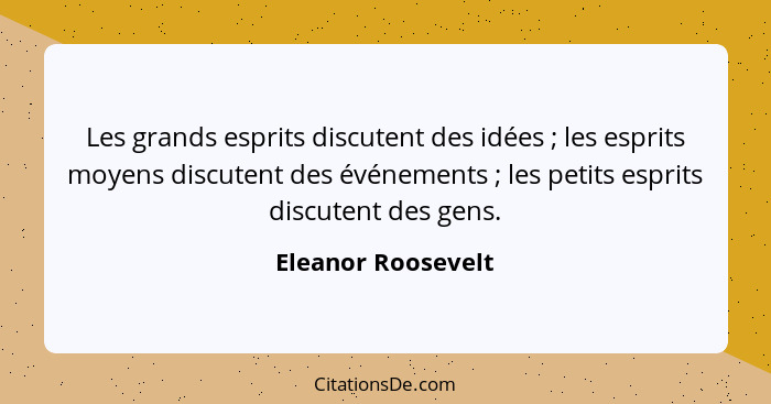 Les grands esprits discutent des idées ; les esprits moyens discutent des événements ; les petits esprits discutent des... - Eleanor Roosevelt