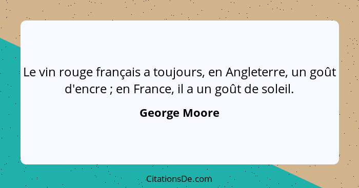 Le vin rouge français a toujours, en Angleterre, un goût d'encre ; en France, il a un goût de soleil.... - George Moore