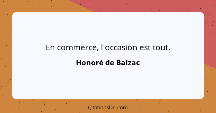 En commerce, l'occasion est tout.... - Honoré de Balzac