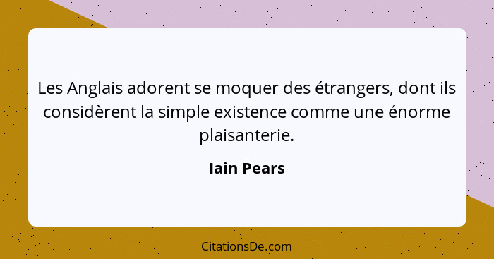 Les Anglais adorent se moquer des étrangers, dont ils considèrent la simple existence comme une énorme plaisanterie.... - Iain Pears