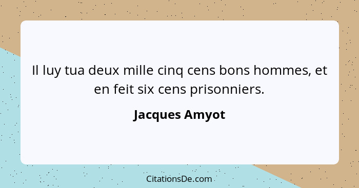 Il luy tua deux mille cinq cens bons hommes, et en feit six cens prisonniers.... - Jacques Amyot