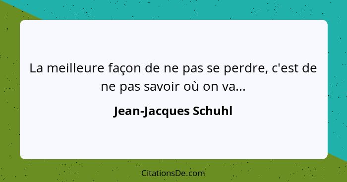 La meilleure façon de ne pas se perdre, c'est de ne pas savoir où on va...... - Jean-Jacques Schuhl