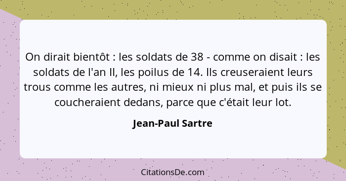 On dirait bientôt : les soldats de 38 - comme on disait : les soldats de l'an II, les poilus de 14. Ils creuseraient leur... - Jean-Paul Sartre