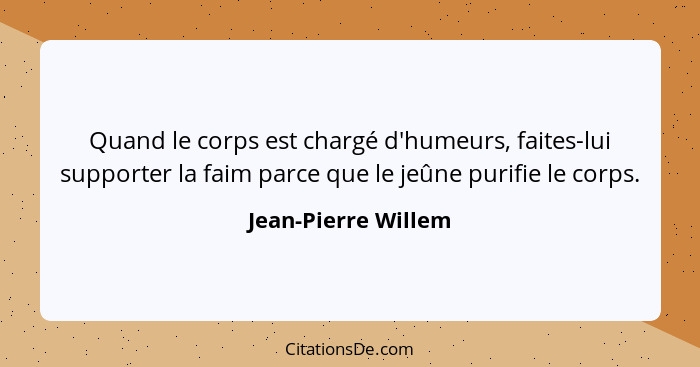 Quand le corps est chargé d'humeurs, faites-lui supporter la faim parce que le jeûne purifie le corps.... - Jean-Pierre Willem