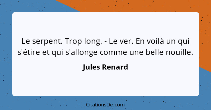 Le serpent. Trop long. - Le ver. En voilà un qui s'étire et qui s'allonge comme une belle nouille.... - Jules Renard