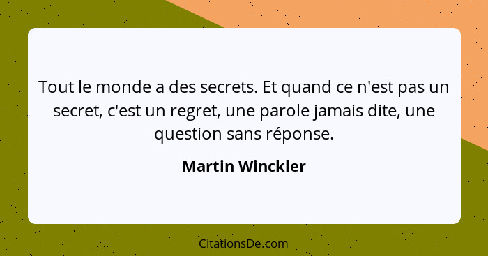 Tout le monde a des secrets. Et quand ce n'est pas un secret, c'est un regret, une parole jamais dite, une question sans réponse.... - Martin Winckler