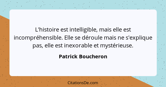 L'histoire est intelligible, mais elle est incompréhensible. Elle se déroule mais ne s'explique pas, elle est inexorable et mystér... - Patrick Boucheron