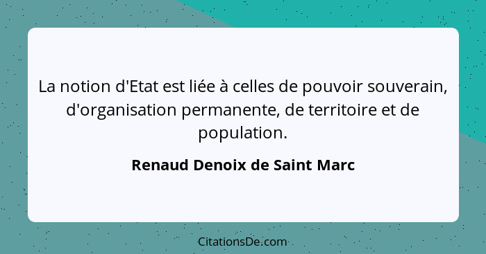 La notion d'Etat est liée à celles de pouvoir souverain, d'organisation permanente, de territoire et de population.... - Renaud Denoix de Saint Marc