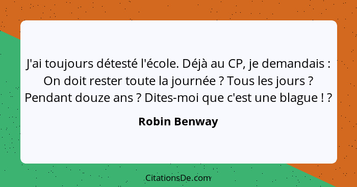 J'ai toujours détesté l'école. Déjà au CP, je demandais : On doit rester toute la journée ? Tous les jours ? Pendant dou... - Robin Benway