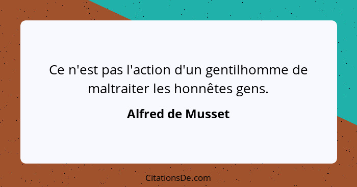 Ce n'est pas l'action d'un gentilhomme de maltraiter les honnêtes gens.... - Alfred de Musset