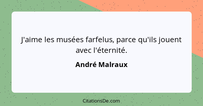 J'aime les musées farfelus, parce qu'ils jouent avec l'éternité.... - André Malraux