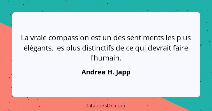 La vraie compassion est un des sentiments les plus élégants, les plus distinctifs de ce qui devrait faire l'humain.... - Andrea H. Japp