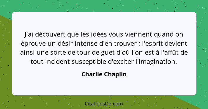 J'ai découvert que les idées vous viennent quand on éprouve un désir intense d'en trouver ; l'esprit devient ainsi une sorte de... - Charlie Chaplin