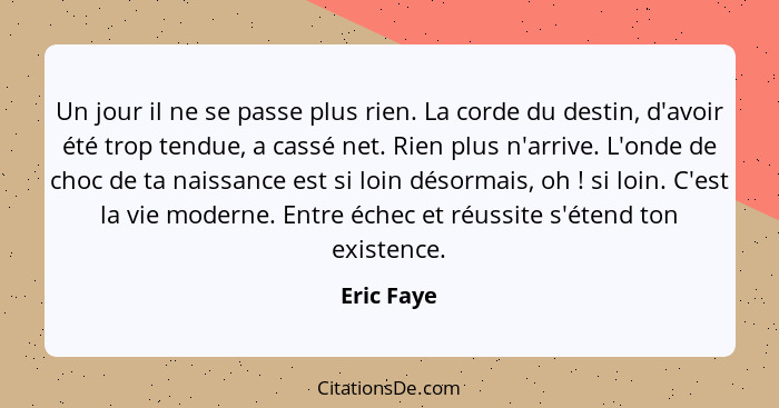 Un jour il ne se passe plus rien. La corde du destin, d'avoir été trop tendue, a cassé net. Rien plus n'arrive. L'onde de choc de ta naiss... - Eric Faye