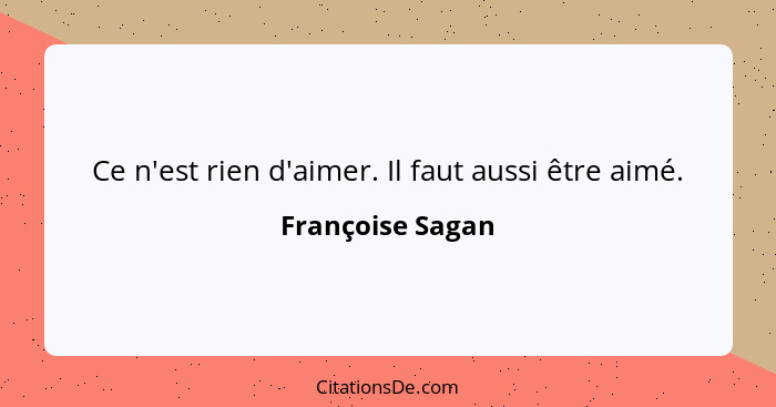 Ce n'est rien d'aimer. Il faut aussi être aimé.... - Françoise Sagan