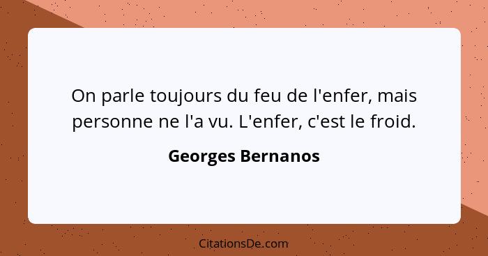 On parle toujours du feu de l'enfer, mais personne ne l'a vu. L'enfer, c'est le froid.... - Georges Bernanos