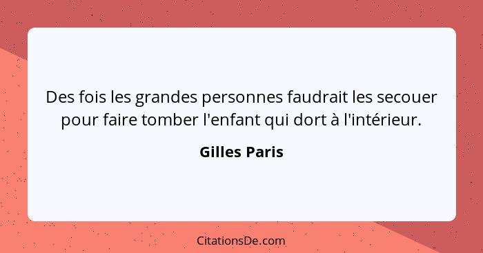 Des fois les grandes personnes faudrait les secouer pour faire tomber l'enfant qui dort à l'intérieur.... - Gilles Paris