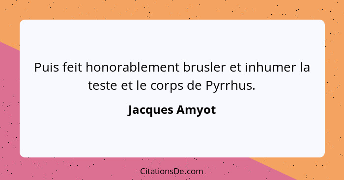 Puis feit honorablement brusler et inhumer la teste et le corps de Pyrrhus.... - Jacques Amyot