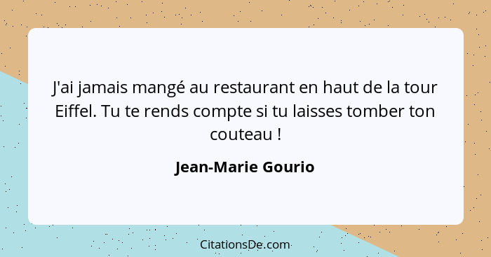 J'ai jamais mangé au restaurant en haut de la tour Eiffel. Tu te rends compte si tu laisses tomber ton couteau !... - Jean-Marie Gourio