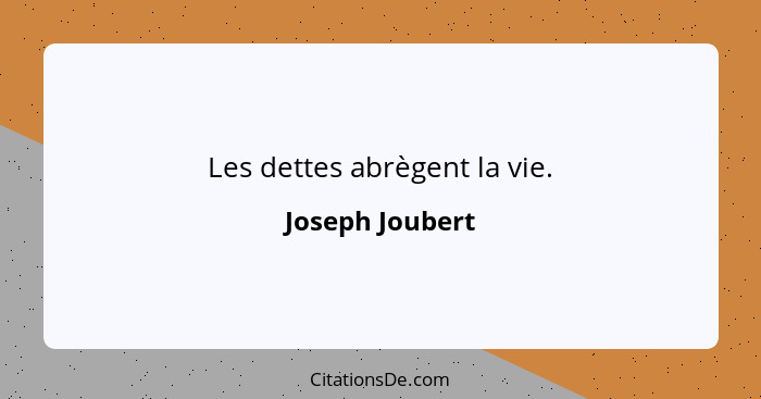 Les dettes abrègent la vie.... - Joseph Joubert