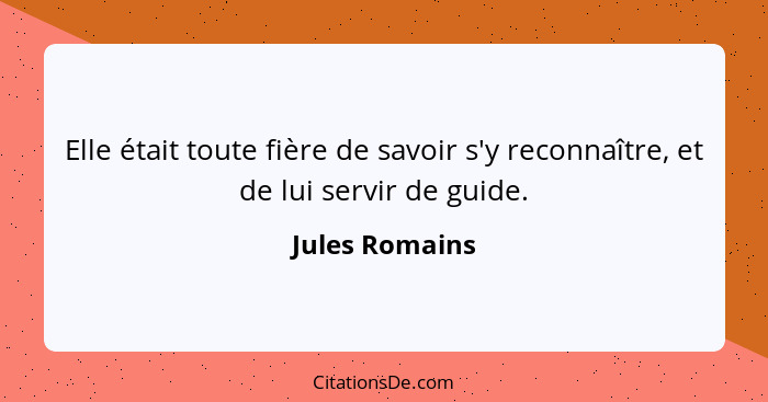 Elle était toute fière de savoir s'y reconnaître, et de lui servir de guide.... - Jules Romains