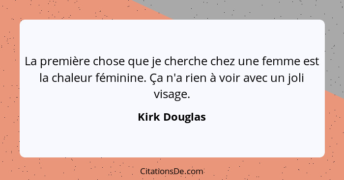 La première chose que je cherche chez une femme est la chaleur féminine. Ça n'a rien à voir avec un joli visage.... - Kirk Douglas