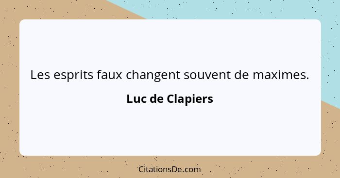 Les esprits faux changent souvent de maximes.... - Luc de Clapiers