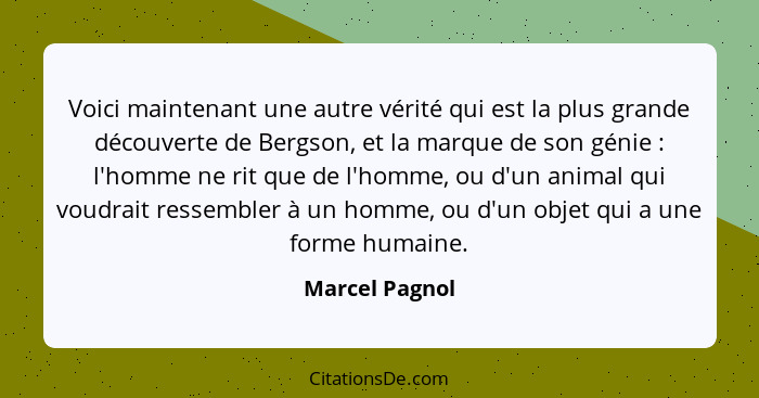 Voici maintenant une autre vérité qui est la plus grande découverte de Bergson, et la marque de son génie : l'homme ne rit que de... - Marcel Pagnol