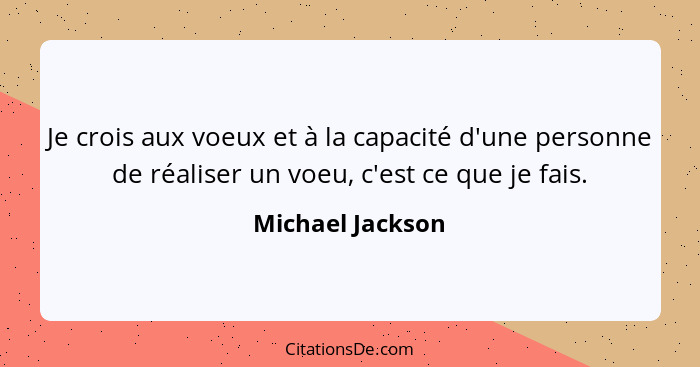 Je crois aux voeux et à la capacité d'une personne de réaliser un voeu, c'est ce que je fais.... - Michael Jackson