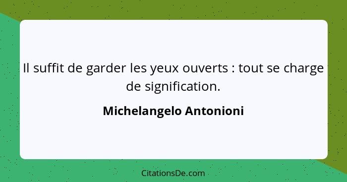 Il suffit de garder les yeux ouverts : tout se charge de signification.... - Michelangelo Antonioni