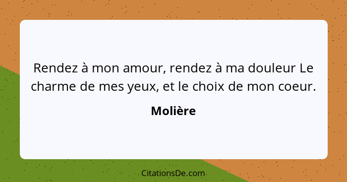 Rendez à mon amour, rendez à ma douleur Le charme de mes yeux, et le choix de mon coeur.... - Molière