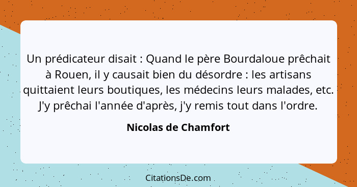 Un prédicateur disait : Quand le père Bourdaloue prêchait à Rouen, il y causait bien du désordre : les artisans quitta... - Nicolas de Chamfort