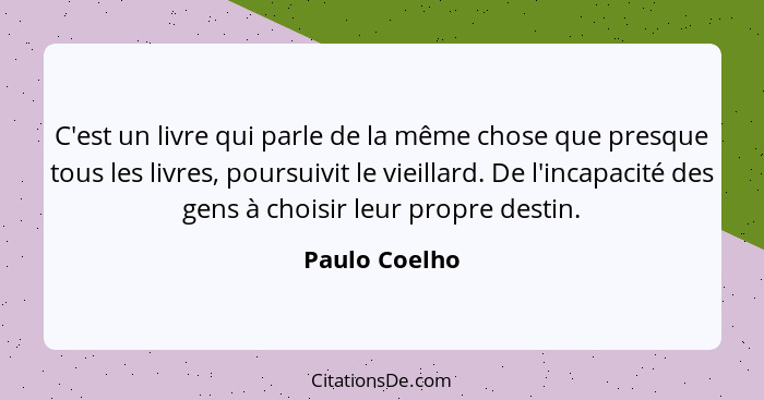 C'est un livre qui parle de la même chose que presque tous les livres, poursuivit le vieillard. De l'incapacité des gens à choisir leur... - Paulo Coelho