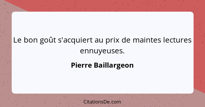 Le bon goût s'acquiert au prix de maintes lectures ennuyeuses.... - Pierre Baillargeon