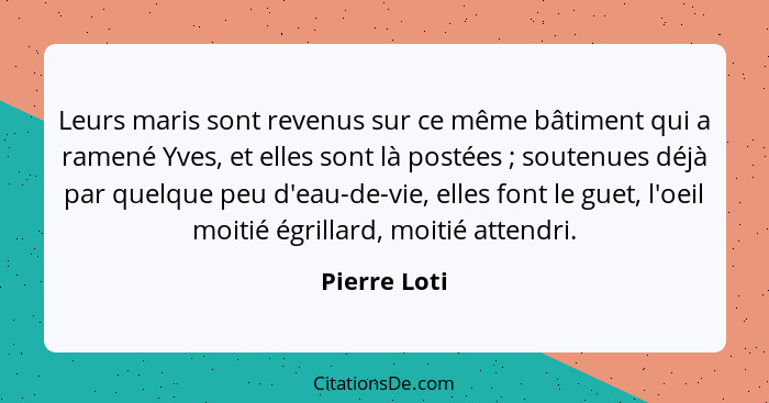 Leurs maris sont revenus sur ce même bâtiment qui a ramené Yves, et elles sont là postées ; soutenues déjà par quelque peu d'eau-de... - Pierre Loti