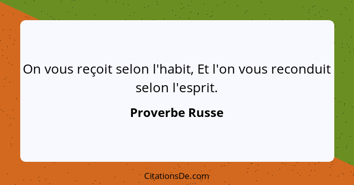 On vous reçoit selon l'habit, Et l'on vous reconduit selon l'esprit.... - Proverbe Russe