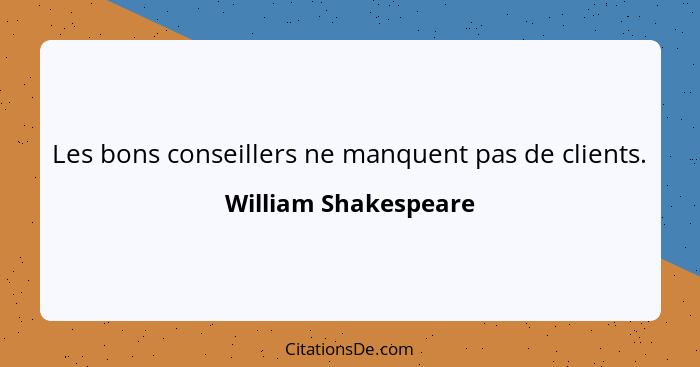 Les bons conseillers ne manquent pas de clients.... - William Shakespeare