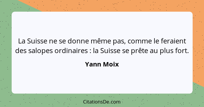 La Suisse ne se donne même pas, comme le feraient des salopes ordinaires : la Suisse se prête au plus fort.... - Yann Moix