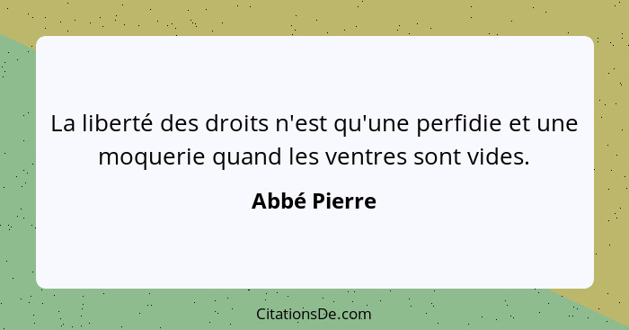 La liberté des droits n'est qu'une perfidie et une moquerie quand les ventres sont vides.... - Abbé Pierre