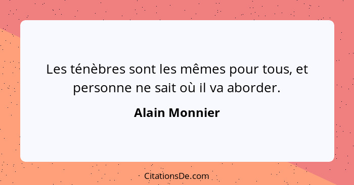 Les ténèbres sont les mêmes pour tous, et personne ne sait où il va aborder.... - Alain Monnier