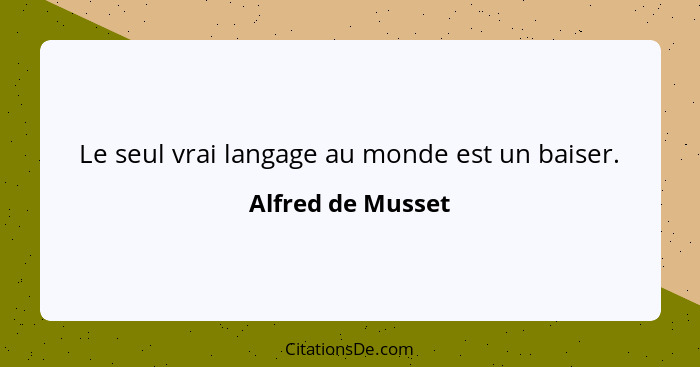 Le seul vrai langage au monde est un baiser.... - Alfred de Musset