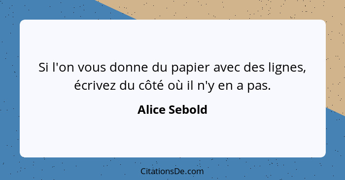 Si l'on vous donne du papier avec des lignes, écrivez du côté où il n'y en a pas.... - Alice Sebold