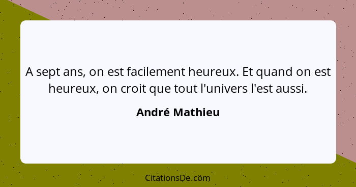 A sept ans, on est facilement heureux. Et quand on est heureux, on croit que tout l'univers l'est aussi.... - André Mathieu