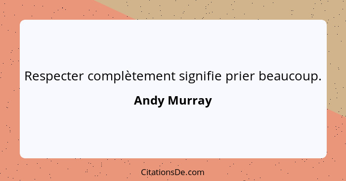 Respecter complètement signifie prier beaucoup.... - Andy Murray