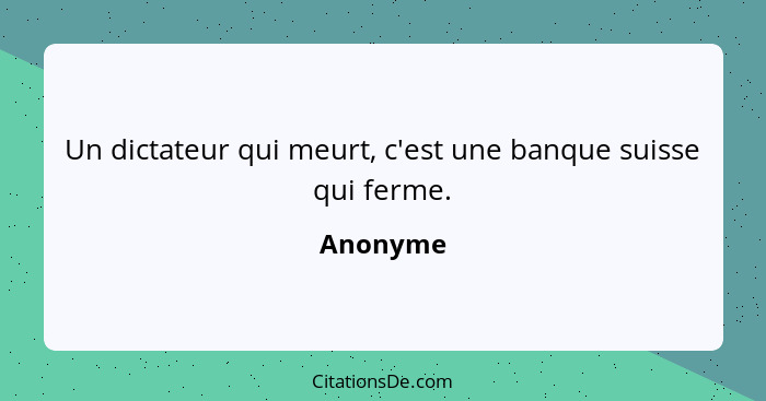 Un dictateur qui meurt, c'est une banque suisse qui ferme.... - Anonyme