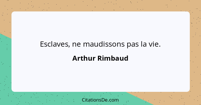 Esclaves, ne maudissons pas la vie.... - Arthur Rimbaud