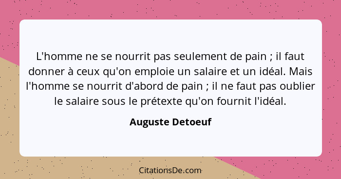 L'homme ne se nourrit pas seulement de pain ; il faut donner à ceux qu'on emploie un salaire et un idéal. Mais l'homme se nourr... - Auguste Detoeuf